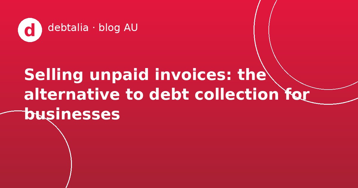 Selling unpaid invoices: the alternative to debt collection for businesses
