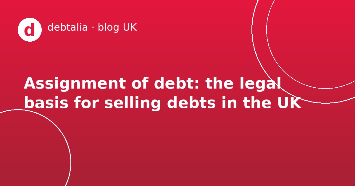 Assignment of debt: the legal basis for selling debts in the UK